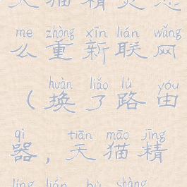 换了路由器天猫精灵怎么重新联网(换了路由器,天猫精灵连不上wifi)