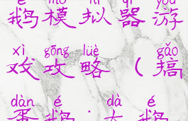 捣蛋鹅之大鹅模拟器游戏攻略(搞蛋鹅:大鹅模拟器)