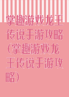 掌趣游戏龙王传说手游攻略(掌趣游戏龙王传说手游攻略)