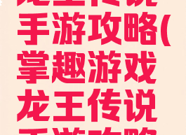 掌趣游戏龙王传说手游攻略(掌趣游戏龙王传说手游攻略视频)