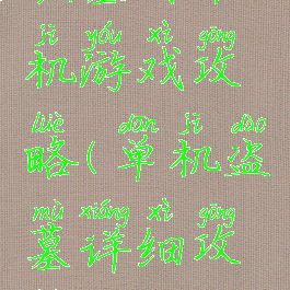 掘墓者单机游戏攻略(单机盗墓详细攻略)