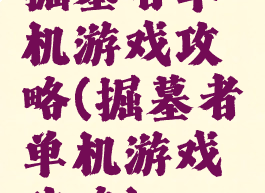 掘墓者单机游戏攻略(掘墓者单机游戏攻略)