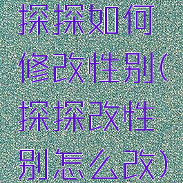 探探如何修改性别(探探改性别怎么改)