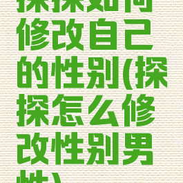 探探如何修改自己的性别(探探怎么修改性别男性)