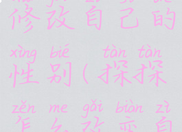 探探如何修改自己的性别(探探怎么改变自己性别)