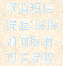 探探如何取消短信提醒(探探如何取消短信提醒设置)