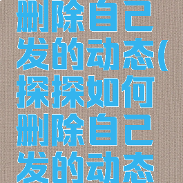 探探如何删除自己发的动态(探探如何删除自己发的动态视频)