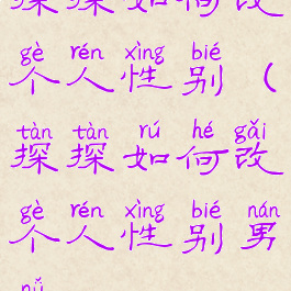 探探如何改个人性别(探探如何改个人性别男女)