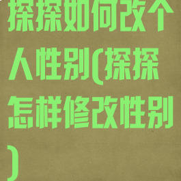 探探如何改个人性别(探探怎样修改性别)