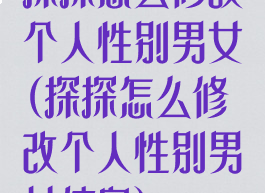 探探怎么修改个人性别男女(探探怎么修改个人性别男女信息)