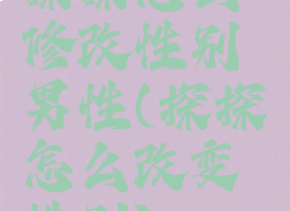 探探怎么修改性别男性(探探怎么改变性别)