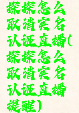 探探怎么取消实名认证直播(探探怎么取消实名认证直播提醒)