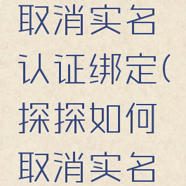 探探怎么取消实名认证绑定(探探如何取消实名认证)