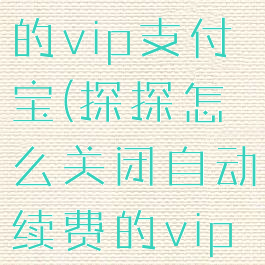 探探怎么关闭自动续费的vip支付宝(探探怎么关闭自动续费的vip支付宝功能)