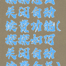 探探怎么关闭自动续费功能(探探如何关闭自动续费会员)