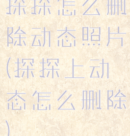 探探怎么删除动态照片(探探上动态怎么删除)