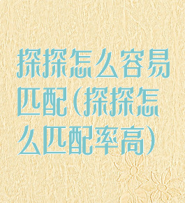 探探怎么容易匹配(探探怎么匹配率高)