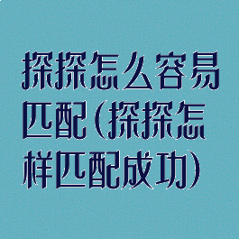 探探怎么容易匹配(探探怎样匹配成功)