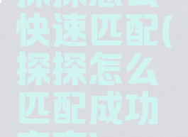 探探怎么快速匹配(探探怎么匹配成功率高)