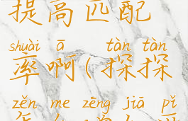 探探怎么提高匹配率啊(探探怎么增加匹配几率)