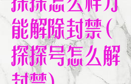 探探怎么样才能解除封禁(探探号怎么解封禁)