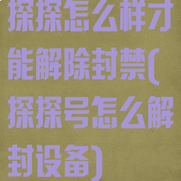 探探怎么样才能解除封禁(探探号怎么解封设备)