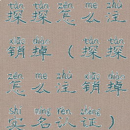 探探怎么注销掉(探探怎么注销掉实名认证)