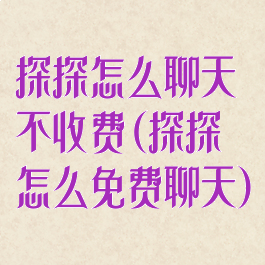 探探怎么聊天不收费(探探怎么免费聊天)