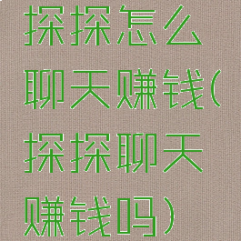 探探怎么聊天赚钱(探探聊天赚钱吗)