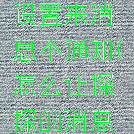 探探怎么设置来消息不通知(怎么让探探的消息不提示)