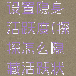 探探怎么设置隐身活跃度(探探怎么隐藏活跃状态)