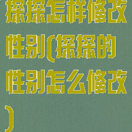 探探怎样修改性别(探探的性别怎么修改)