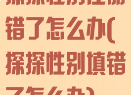 探探性别注册错了怎么办(探探性别填错了怎么办)