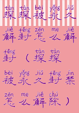 探探被永久解封怎么解封(探探被永久封禁怎么解除)