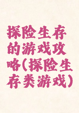 探险生存的游戏攻略(探险生存类游戏)