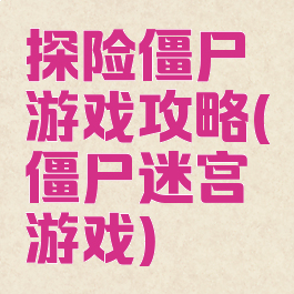 探险僵尸游戏攻略(僵尸迷宫游戏)