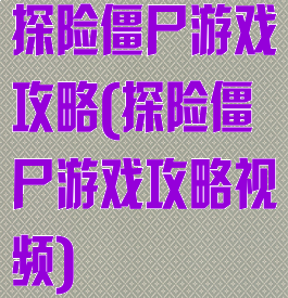 探险僵尸游戏攻略(探险僵尸游戏攻略视频)