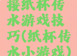 接纸杯传水游戏技巧(纸杯传水小游戏)