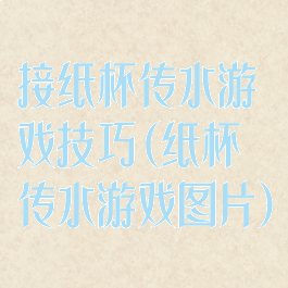 接纸杯传水游戏技巧(纸杯传水游戏图片)