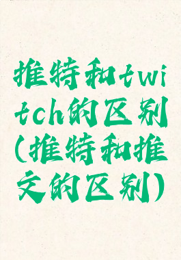 推特和twitch的区别(推特和推文的区别)