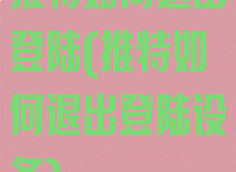 推特如何退出登陆(推特如何退出登陆设备)