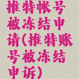 推特帐号被冻结申请(推特账号被冻结申诉)