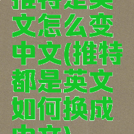 推特是英文怎么变中文(推特都是英文如何换成中文)