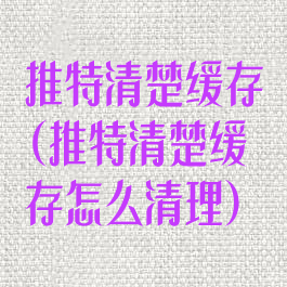 推特清楚缓存(推特清楚缓存怎么清理)