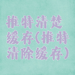 推特清楚缓存(推特清除缓存)