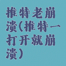 推特老崩溃(推特一打开就崩溃)