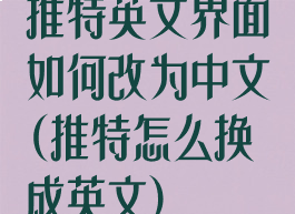 推特英文界面如何改为中文(推特怎么换成英文)
