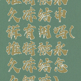 推特被永久冻结申诉有用吗(推特被永久冻结怎么解冻)