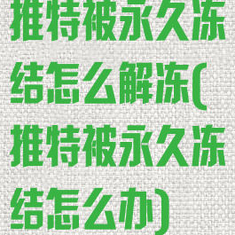 推特被永久冻结怎么解冻(推特被永久冻结怎么办)