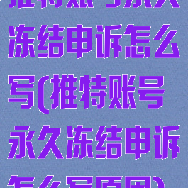 推特账号永久冻结申诉怎么写(推特账号永久冻结申诉怎么写原因)